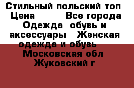 Стильный польский топ › Цена ­ 900 - Все города Одежда, обувь и аксессуары » Женская одежда и обувь   . Московская обл.,Жуковский г.